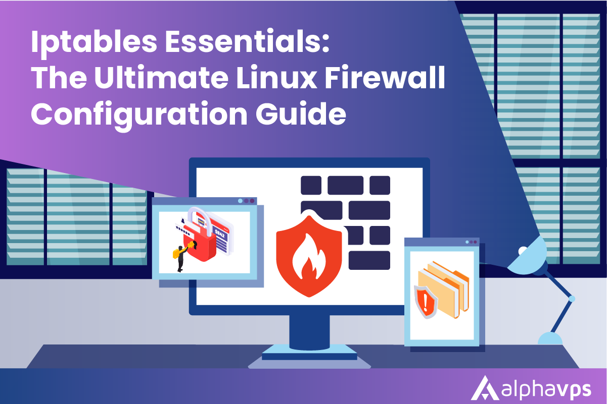 Iptables Essentials: The Ultimate Linux Firewall Configuration Guide